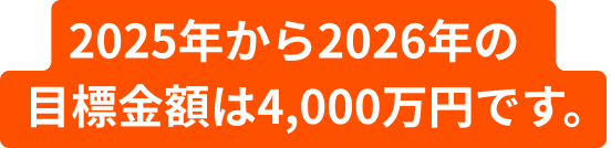 2025年から2026年の目標金額は、4,000万円です。